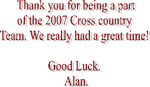 Thank you for being a part
of the 2007 Cross country 
Team. We really had a great time! 

Good Luck. 
Alan.
